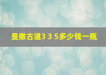 曼撒古道3 3 5多少钱一瓶